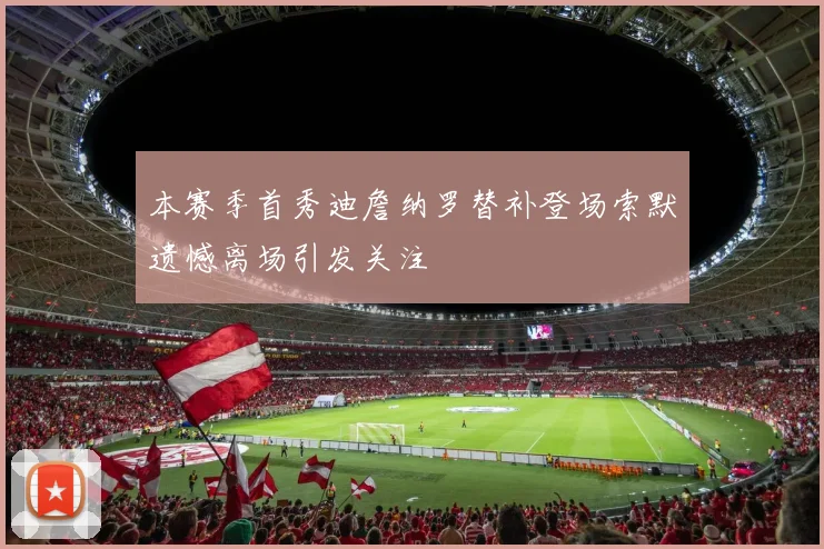 本赛季首秀迪詹纳罗替补登场索默遗憾离场引发关注