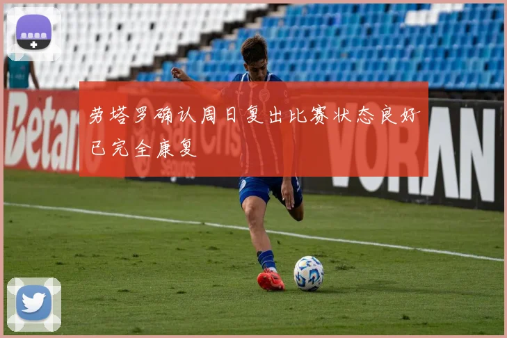 劳塔罗确认周日复出比赛状态良好已完全康复