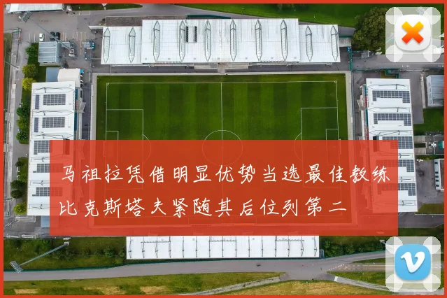 马祖拉凭借明显优势当选最佳教练比克斯塔夫紧随其后位列第二