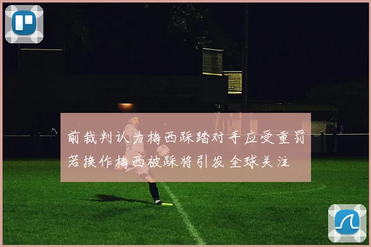 前裁判认为梅西踩踏对手应受重罚若换作梅西被踩将引发全球关注