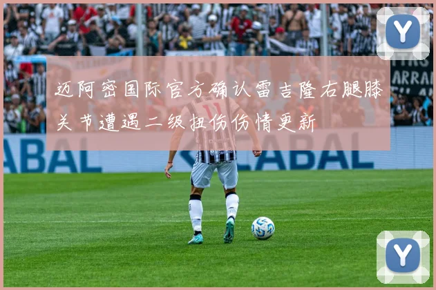 迈阿密国际官方确认雷吉隆右腿膝关节遭遇二级扭伤伤情更新