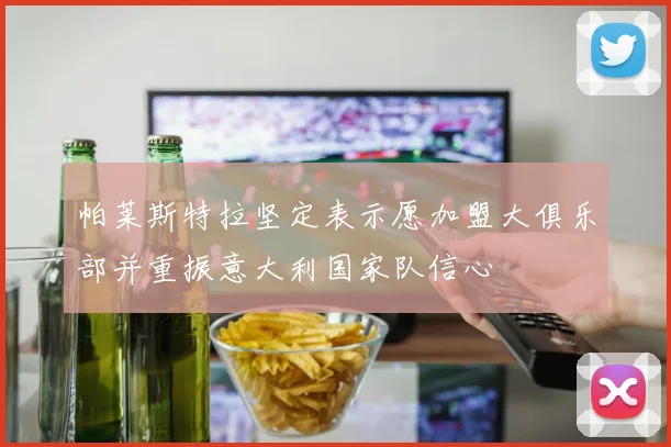 帕莱斯特拉坚定表示愿加盟大俱乐部并重振意大利国家队信心