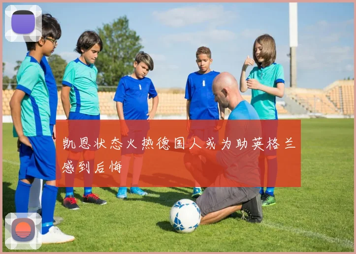凯恩状态火热德国人或为助英格兰感到后悔