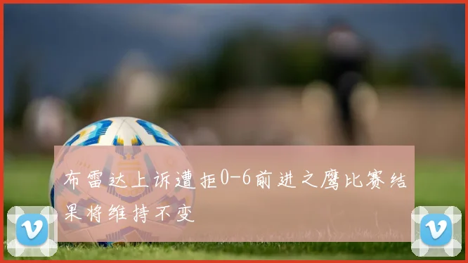 布雷达上诉遭拒0-6前进之鹰比赛结果将维持不变