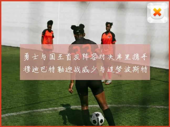 勇士与国王首发阵容对决库里携手穆迪巴特勒迎战威少与追梦波斯特