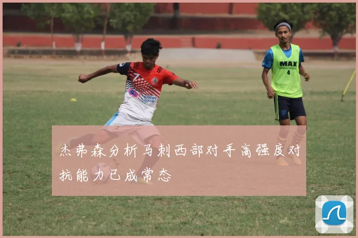 杰弗森分析马刺西部对手高强度对抗能力已成常态